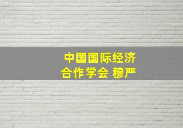 中国国际经济合作学会 穆严